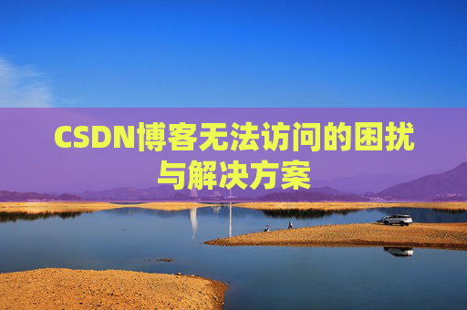 CSDN博客无法访问的困扰与解决方案