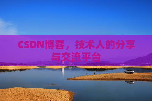 CSDN博客，技术人的分享与交流平台